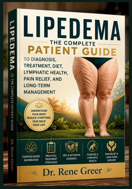 Lipedema: The Complete Patient Guide to Diagnosis, Treatment, Diet, Lymphatic Health, Pain Relief, and Long-Term Management