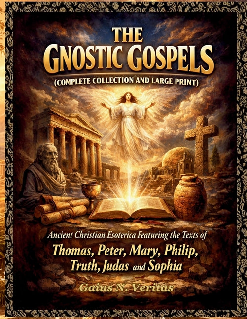 The Gnostic Gospels (Complete Collection and Large Print): Ancient Christian Esoterica Featuring the Texts of Thomas, Peter, Mary, Philip, Truth, Judas an