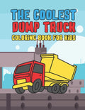 The Coolest Dump Truck Coloring Book For Kids: A Coloring Book For A Boy Or Girl That Think Dump Trucks Are Cool And Fun 25 Awesome Designs!