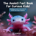 The Axolotl Fact Book For Curious Kids!: Everything you need to know about the world's most unique amphibian!