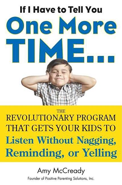 If I Have to Tell You One More Time. . .: The Revolutionary Program That Gets Your Kids to Listen Without Nagging, Reminding, or Yelling