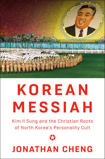 Korean Messiah: Kim Il Sung and the Christian Roots of North Korea's Personality Cult