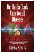 Dr. Hulda Clark Cure for All Diseases: The Nutritional Guide for Individuals to Treat Cancer, Arthritis with Parasite, Kidney, Liver Cleanse Harnessin