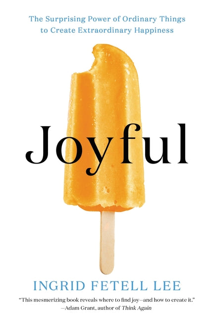 Joyful: The Surprising Power of Ordinary Things to Create Extraordinary Happiness