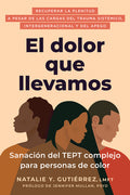 El Dolor Que Llevamos: Sanación del Tept Complejo Para Personas de Color / The Pain We Carry