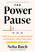 The Power Pause: How to Plan a Career Break After Kids--And Come Back Stronger Than Ever