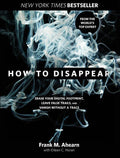 How to Disappear: Erase Your Digital Footprint, Leave False Trails, and Vanish Without a Trace