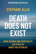 Death Does Not Exist: What Science and Spirituality Can Teach Us about the Afterlife