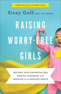 Raising Worry-Free Girls: Helping Your Daughter Feel Braver, Stronger, and Smarter in an Anxious World