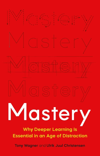 Mastery: Why Deeper Learning Is Essential in an Age of Distraction