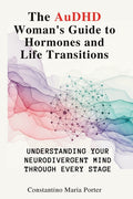 The AuDHD Woman's Guide to Hormones and Life Transitions: Understanding Your Neurodivergent Mind Through Every Stage