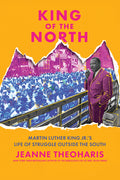 King of the North: Martin Luther King Jr.'s Life of Struggle Outside the South