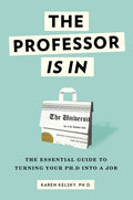 The Professor Is in: The Essential Guide to Turning Your PhD Into a Job