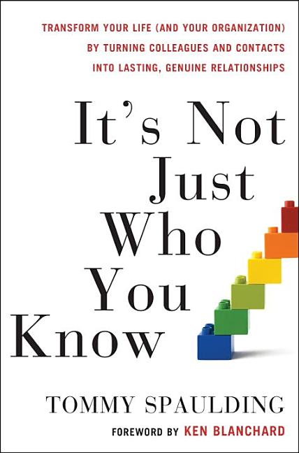 It's Not Just Who You Know: Transform Your Life (and Your Organization) by Turning Colleagues and Contacts Into Lasting, Genuine Relationships