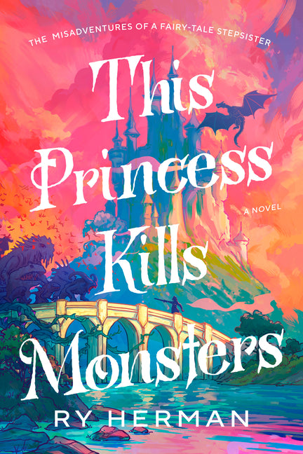 This Princess Kills Monsters: The Misadventures of a Fairy-Tale Stepsister: A Novel
