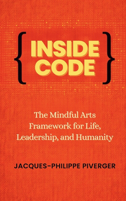 Inside Code: The Mindful Arts Framework for Life, Leadership, and Humanity
