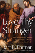Love Thy Stranger: How the Teachings of Jesus Transformed the Moral Conscience of the West