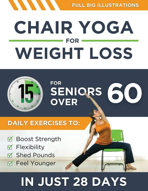 Chair Yoga For Weight Loss: 15-Minute Daily Exercises for Seniors Over 60 to Boost Strength, Flexibility, and Shed Pounds - Look and Feel Younger