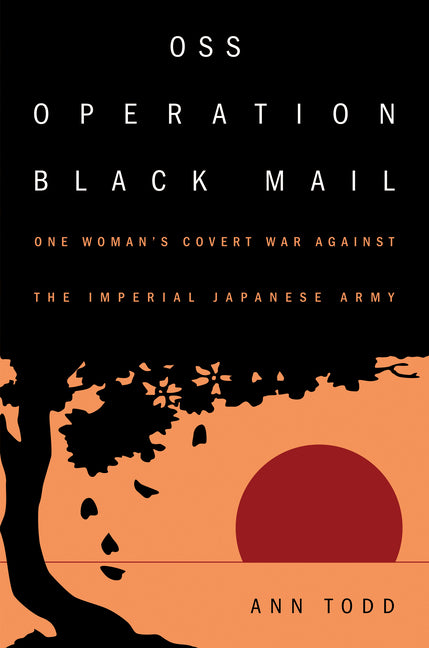 OSS Operation Black Mail: One Woman's Covert War Against the Imperial Japanese Army