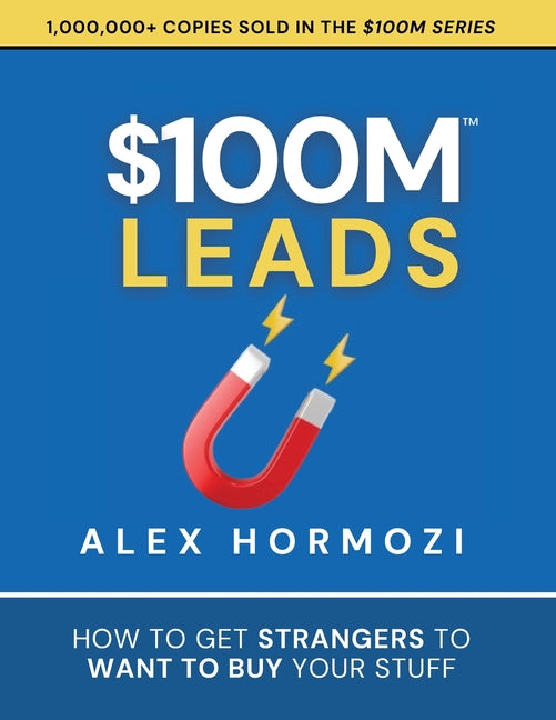 $100M Leads: How to Get Strangers To Want To Buy Your Stuff