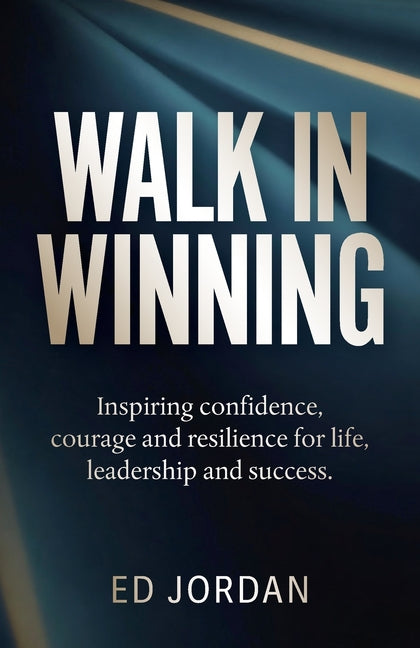 Walk in Winning: Inspiring Confidence, Courage and Resilience for Life, Leadership and Success.
