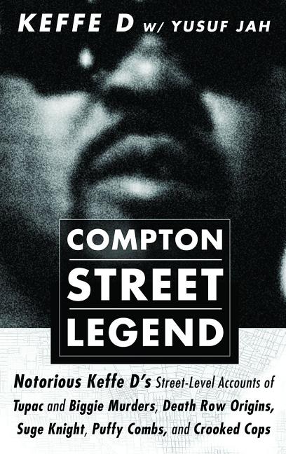 Compton Street Legend: Notorious Keffe D's Street-Level Accounts of Tupac and Biggie Murders, Death Row Origins, Suge Knight, Puffy Combs, and Crooked