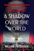 A Shadow Over the World: Franklin D. Roosevelt, the Rise of Fascism, and the Making of America's World War II
