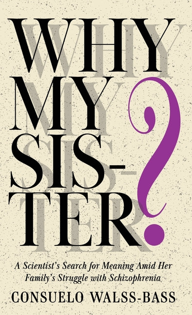 Why My Sister? A Scientist's Search for Meaning Amid Her Family's Struggle with Schizophrenia