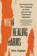 When Healing Harms: The Doctor Who Put a Hospital on Trial--And the Case That Shook Psychiatry