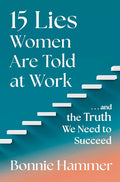 15 Lies Women Are Told at Work: ...and the Truth We Need to Succeed