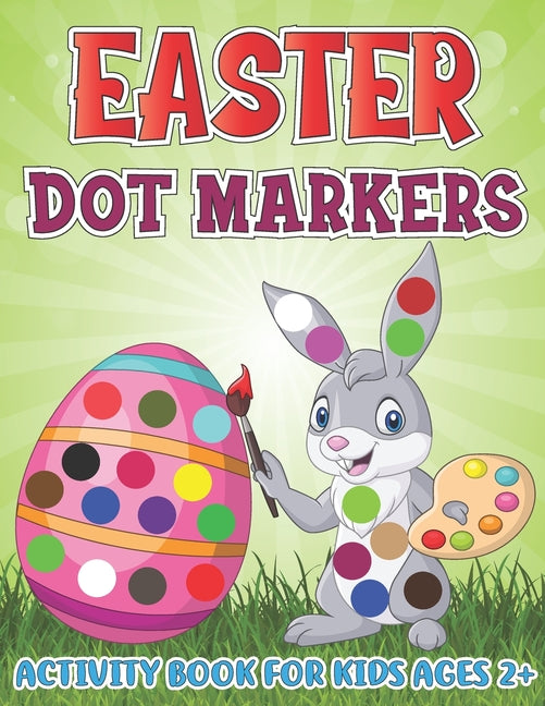 Easter Dot Markers Activity Book for Kids Ages 2+: Adorable Bunny, Cute Rabbit, Easter Eggtra, Bomb, Candy, Chick, Duck, Basket Stuffer Dot a Dot Colo