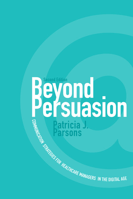 Beyond Persuasion: Communication Strategies for Healthcare Managers in the Digital Age (Revised)