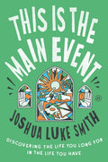 This Is the Main Event: Discovering the Life You Long for in the Life You Have
