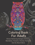 Coloring Book For Adults: Stress Relieving Designs Animals, Mandalas, Flowers, Paisley Patterns And So Much More: Coloring Book For Adults