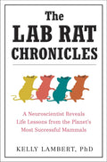 The Lab Rat Chronicles: A Neuroscientist Reveals Life Lessons from the Planet's Most Successful Mammals