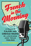 French in the Morning: A History of Cajun and Creole Radio in Louisiana and Texas, 1928-2025 (2026)