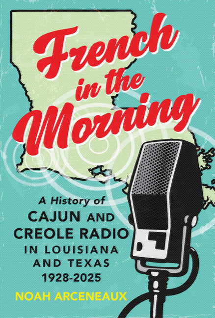French in the Morning: A History of Cajun and Creole Radio in Louisiana and Texas, 1928-2025 (2026)
