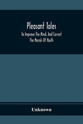 Pleasant Tales; To Improve The Mind, And Correct The Morals Of Youth