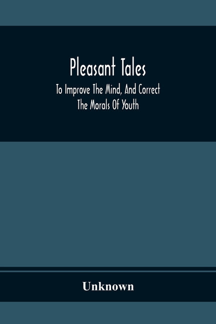 Pleasant Tales; To Improve The Mind, And Correct The Morals Of Youth