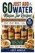 60 Just Add Water Mason Jar Recipes: Simple Make-Ahead Meals, Snacks, Breakfasts, Soups, Noodles, Grain Bowls, and Sweet Treats for Convenient Everyda