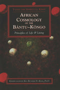 African Cosmology of the Bantu-Kongo: Tying the Spiritual Knot, Principles of Life & Living