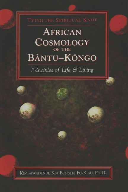 African Cosmology of the Bantu-Kongo: Tying the Spiritual Knot, Principles of Life & Living