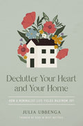 Declutter Your Heart and Your Home: How a Minimalist Life Yields Maximum Joy