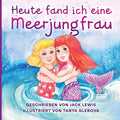 Heute fand ich eine Meerjungfrau: Eine zauberhafte Geschichte für Kinder über Freundschaft und die Kraft der Fantasie