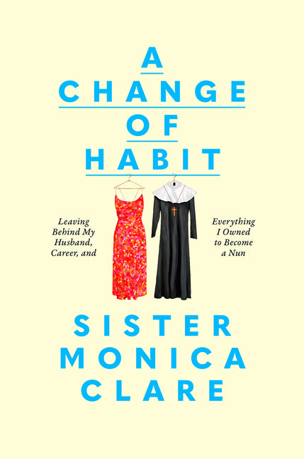A Change of Habit: Leaving Behind My Husband, Career, and Everything I Owned to Become a Nun