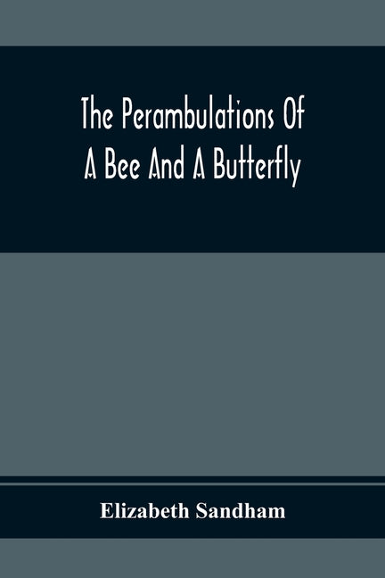 The Perambulations Of A Bee And A Butterfly: In Which Are Delineated Those Smaller Traits Of Character Which Escape The Attention Of Larger Spectators