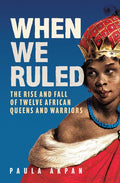 When We Ruled: The Rise and Fall of Twelve African Queens and Warriors
