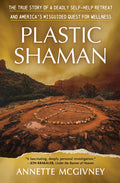 Plastic Shaman: The True Story of a Deadly Self-Help Retreat and America's Misguided Quest for Wellness