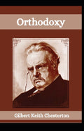 Orthodoxy: G. K Chesterton (Religious, Self Help, Classical Literature) [Annotated]