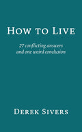 How to Live: 27 conflicting answers and one weird conclusion